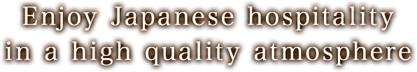 Enjoy Japanese hospitality in a high quality atmosphere