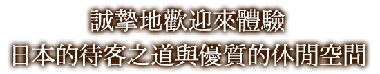 誠摯地歡迎來體驗日本的待客之道與優質的休閒空間