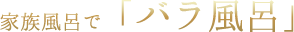 家族風呂で「バラ風呂」